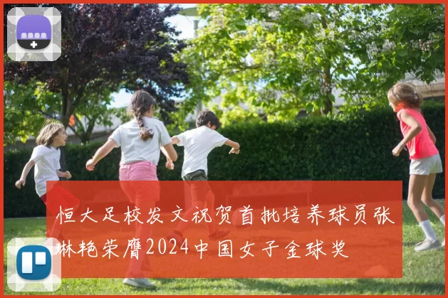 恒大足校发文祝贺首批培养球员张琳艳荣膺2024中国女子金球奖